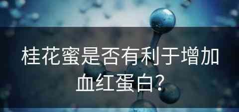 桂花蜜是否有利于增加血红蛋白？